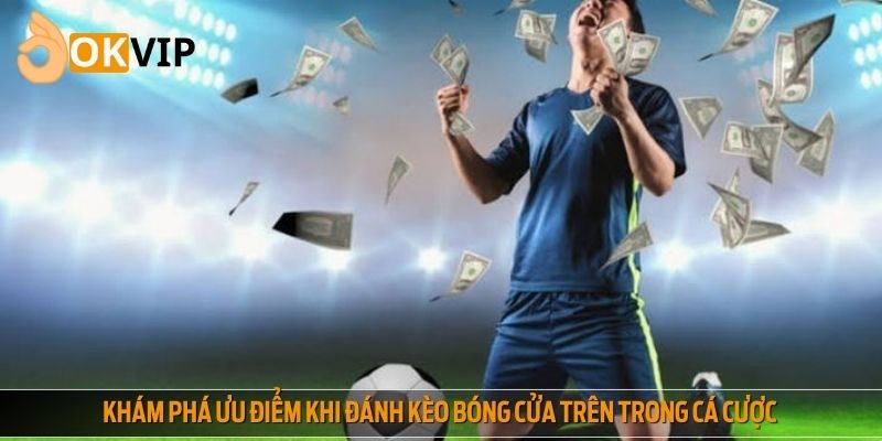 Khám phá ưu điểm khi đánh kèo bóng cửa trên trong cá cược