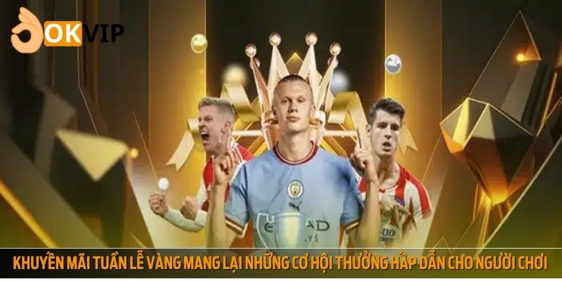 Khuyến mãi tuần lễ vàng mang lại những cơ hội thưởng hấp dẫn cho người chơi