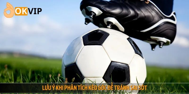 Lưu ý khi phân tích kèo góc để tránh sai sót