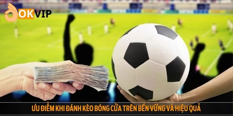 Ưu điểm khi đánh kèo bóng cửa trên bền vững và hiệu quả