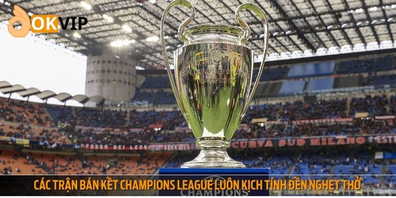 Các trận bán kết Champions League luôn kịch tính đến nghẹt thở