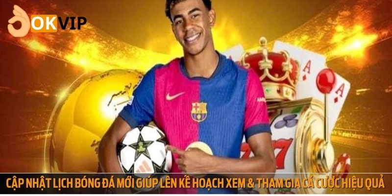 Cập nhật lịch bóng đá mới giúp lên kế hoạch xem bóng và tham gia cá cược hiệu quả