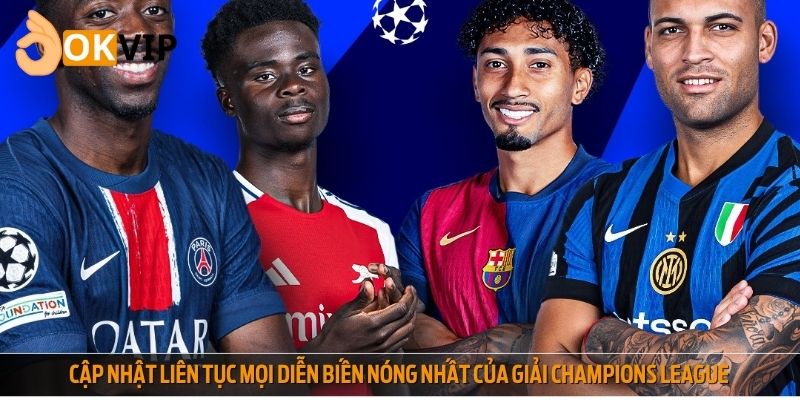 Cập nhật liên tục mọi diễn biến nóng nhất của giải Champions League