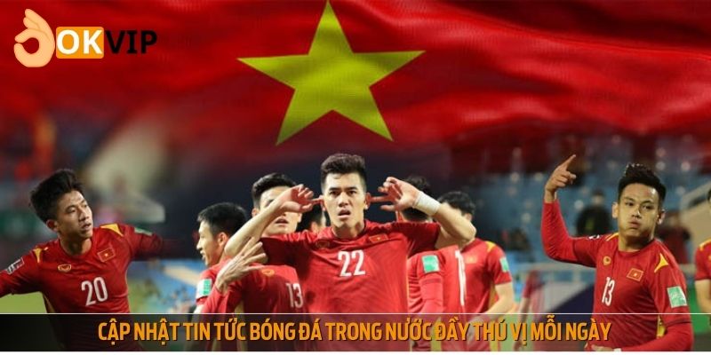 Cập nhật tin tức bóng đá trong nước đầy thú vị mỗi ngày