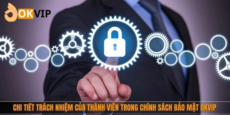 Chi tiết trách nhiệm của thành viên trong chính sách bảo mật OKVIP