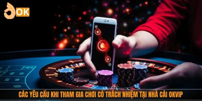 Các yêu cầu khi tham gia chơi có trách nhiệm tại nhà cái