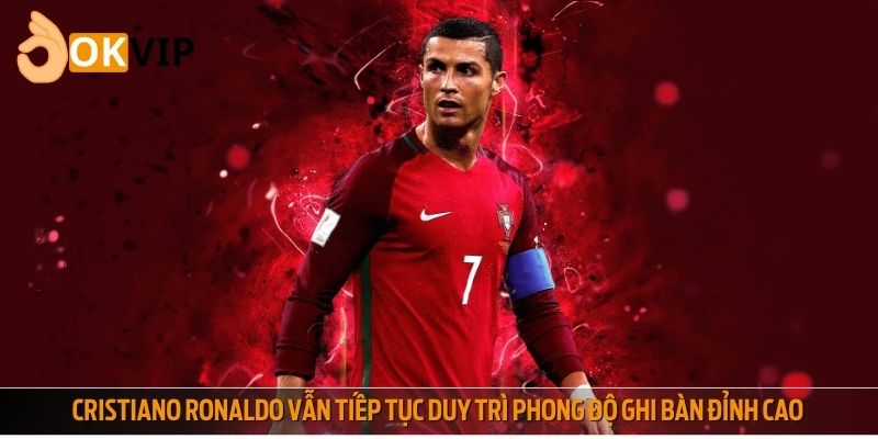 Cristiano Ronaldo vẫn tiếp tục duy trì phong độ ghi bàn đỉnh cao