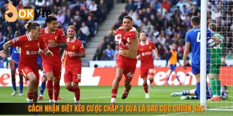 Cách nhận biết kèo cược chấp 3 cửa là sao cực chuẩn xác