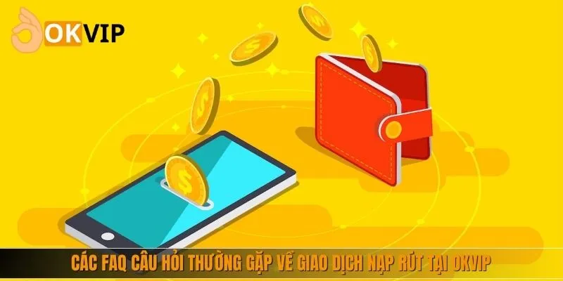 Các FAQ câu hỏi thường gặp về giao dịch nạp rút tại nhà cái
