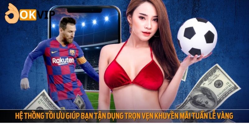 Hệ thống tối ưu giúp bạn tận dụng trọn vẹn khuyến mãi tuần lễ vàng