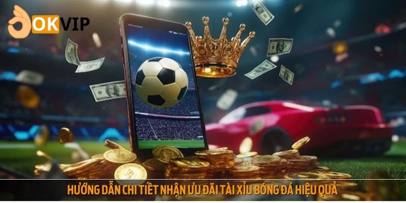 Hướng dẫn chi tiết nhận ưu đãi tài xỉu bóng đá hiệu quả
