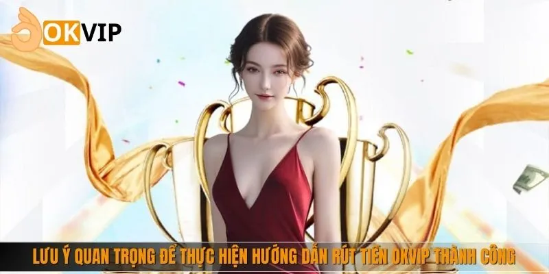 Lưu ý quan trọng để thực hiện hướng dẫn rút tiền thành công