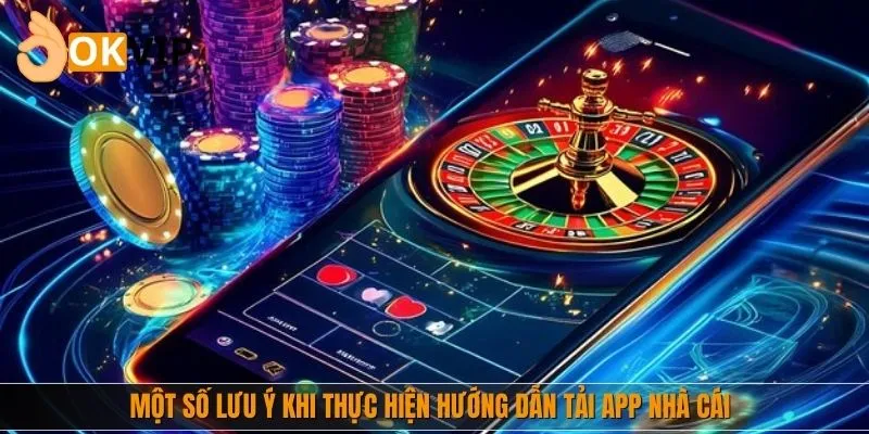 Một số lưu ý khi thực hiện hướng dẫn tải app nhà cái
