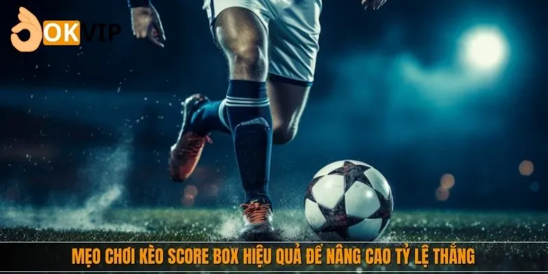 Mẹo chơi kèo Score Box hiệu quả để nâng cao tỷ lệ thắng