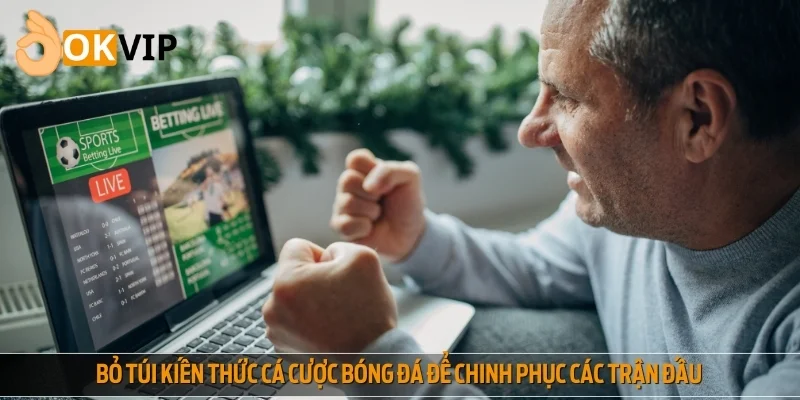 Kiến thức cá cược bóng đá giúp người chơi nâng cao tỷ lệ thắng