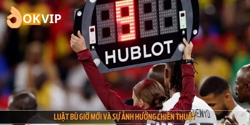 Thay đổi luật bù giờ có ảnh hưởng đến chiến thuật HLV hay không?