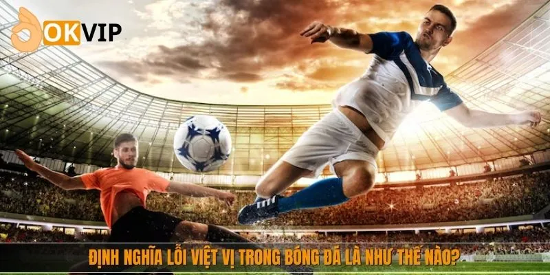 Định nghĩa lỗi việt vị trong bóng đá là như thế nào?