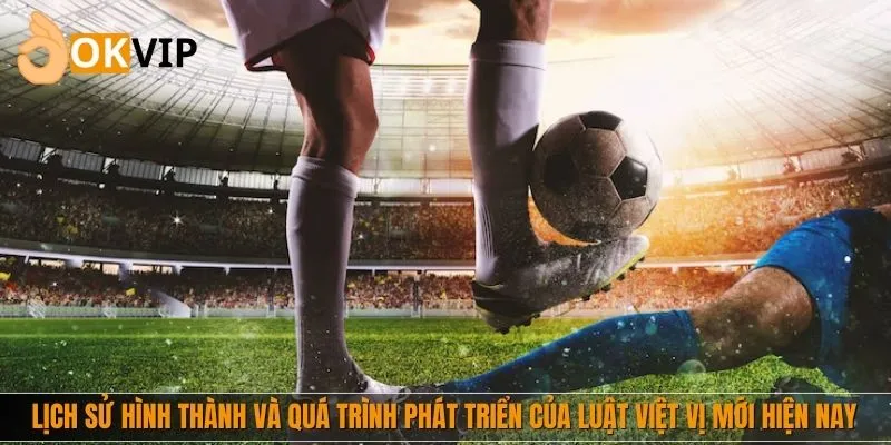 Lịch sử hình thành và quá trình phát triển của luật việt vị mới hiện nay