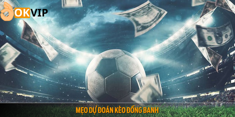 Mẹo dự đoán kèo đồng banh hiệu quả