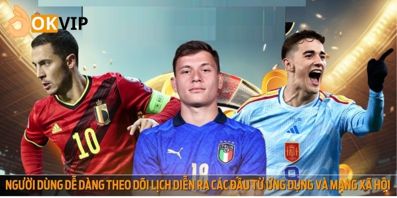Người dùng dễ dàng theo dõi lịch diễn ra các đấu từ ứng dụng và mạng xã hội