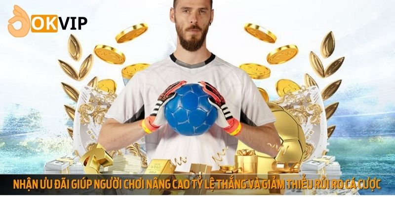 Nhận ưu đãi giúp người chơi nâng cao tỷ lệ thắng và giảm thiểu rủi ro cá cược