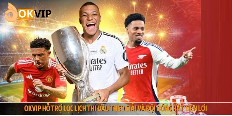 OKVIP hỗ trợ lọc lịch thi đấu theo giải và đội bóng rất tiện lợi