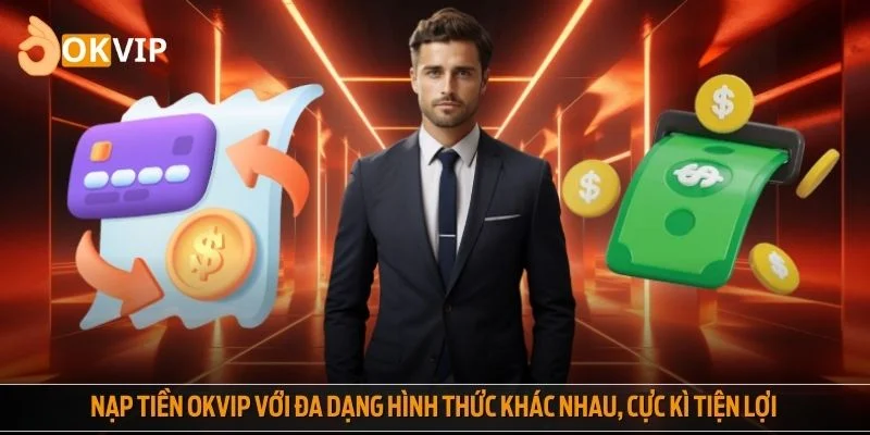Nạp tiền OKVIP với đa dạng hình thức khác nhau, cực kì tiện lợi