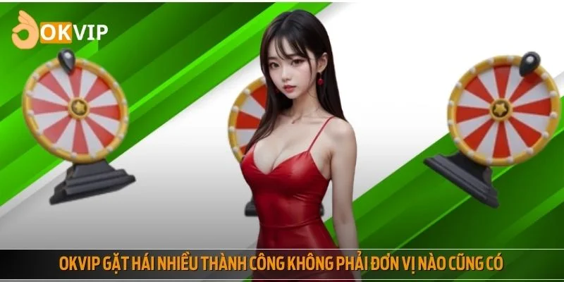 OKVIP gặt hái nhiều thành công không phải đơn vị nào cũng có