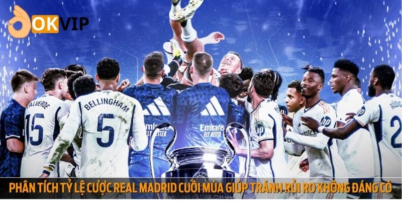 Phân tích tỷ lệ cược Real Madrid vào cuối mùa giúp tránh rủi ro không đáng có