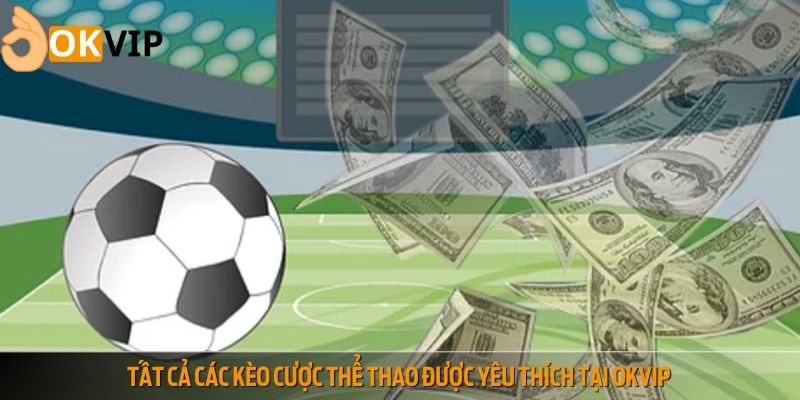 Tất cả các kèo cược thể thao được yêu thích tại OKVIP