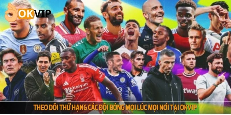 Theo dõi thứ hạng các đội bóng mọi lúc mọi nơi tại OKVIP