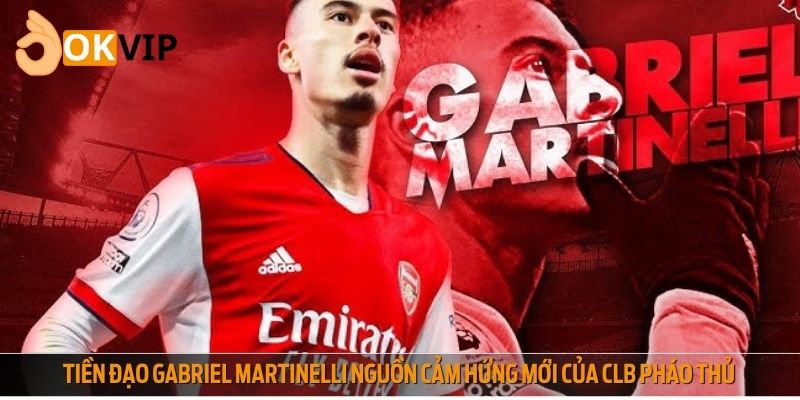 Tiền đạo Gabriel Martinelli nguồn cảm hứng mới của CLB Pháo Thủ